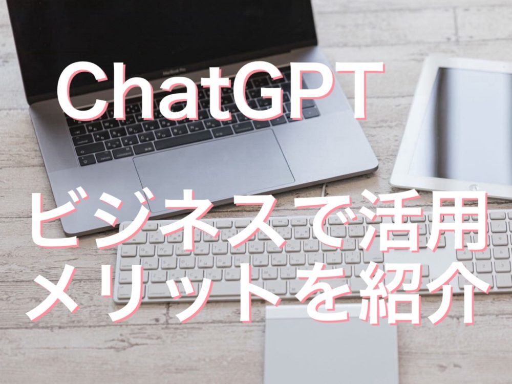 ChatGPTを使ってみよう！ビジネスで活用するメリットを紹介
